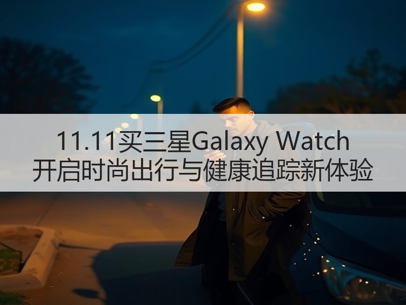 11.11买三星Galaxy Watch 开启时尚出行与健康追踪新体验