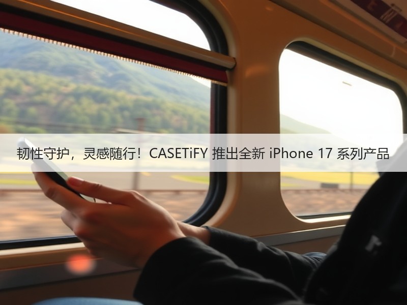 韧性守护，灵感随行！CASETiFY 推出全新 iPhone 17 系列产品