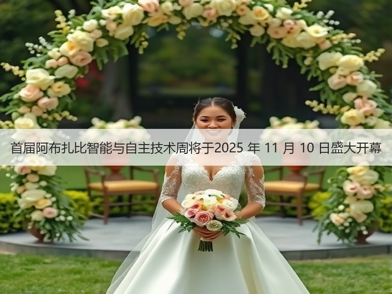 首届阿布扎比智能与自主技术周将于2025 年 11 月 10 日盛大开幕