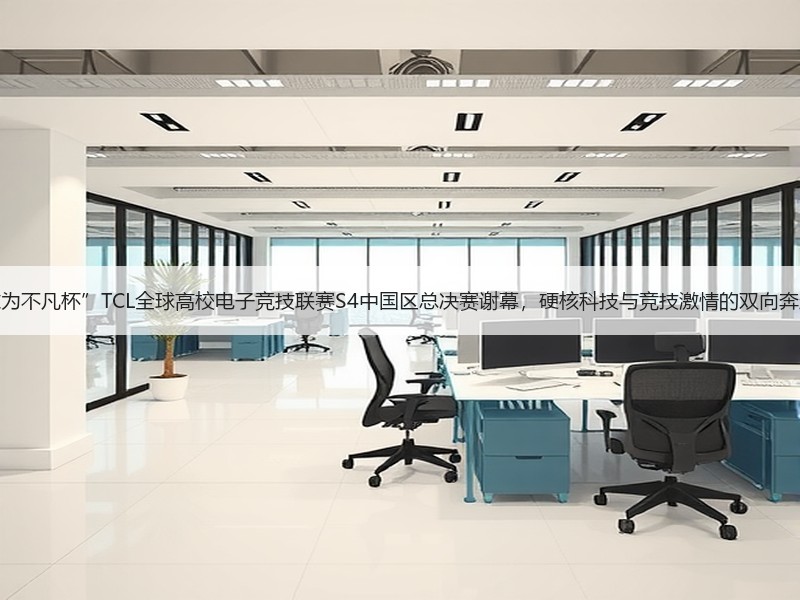 “敢为不凡杯”TCL全球高校电子竞技联赛S4中国区总决赛谢幕，硬核科技与竞技激情的双向奔赴！
