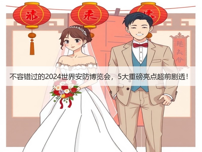 不容错过的2024世界安防博览会，5大重磅亮点超前剧透！