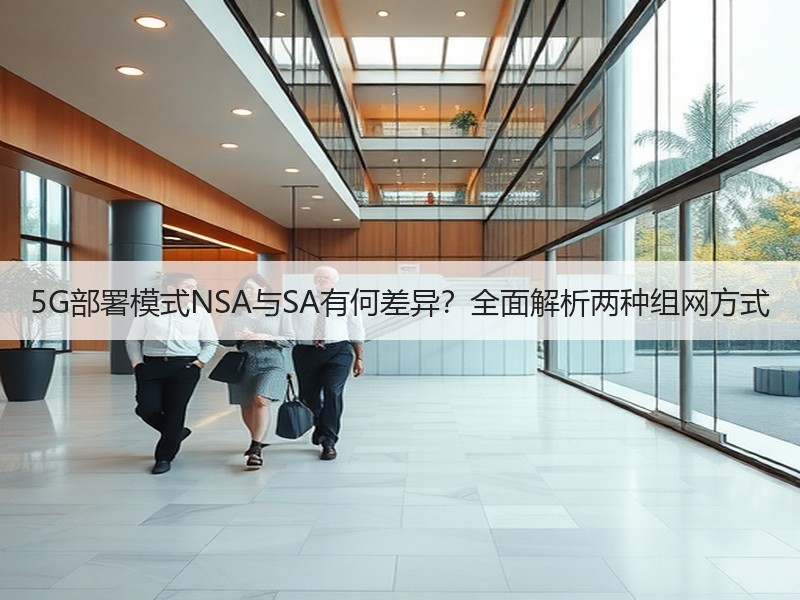 5G部署模式NSA与SA有何差异？全面解析两种组网方式