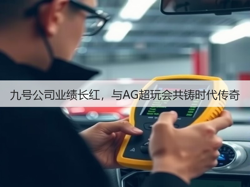 九号公司业绩长红，与AG超玩会共铸时代传奇