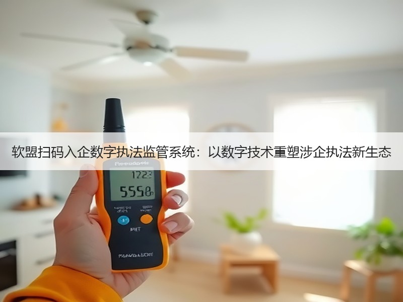 软盟扫码入企数字执法监管系统：以数字技术重塑涉企执法新生态