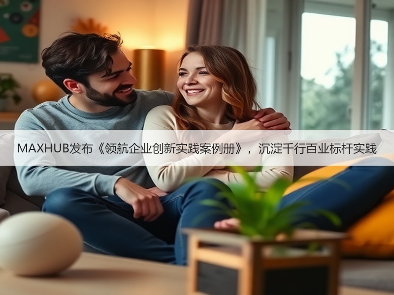 MAXHUB发布《领航企业创新实践案例册》，沉淀千行百业标杆实践