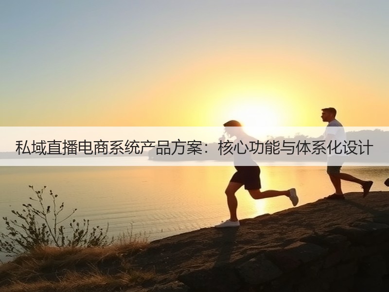 私域直播电商系统产品方案：核心功能与体系化设计