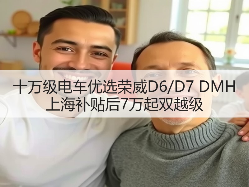 十万级电车优选荣威D6/D7 DMH 上海补贴后7万起双越级