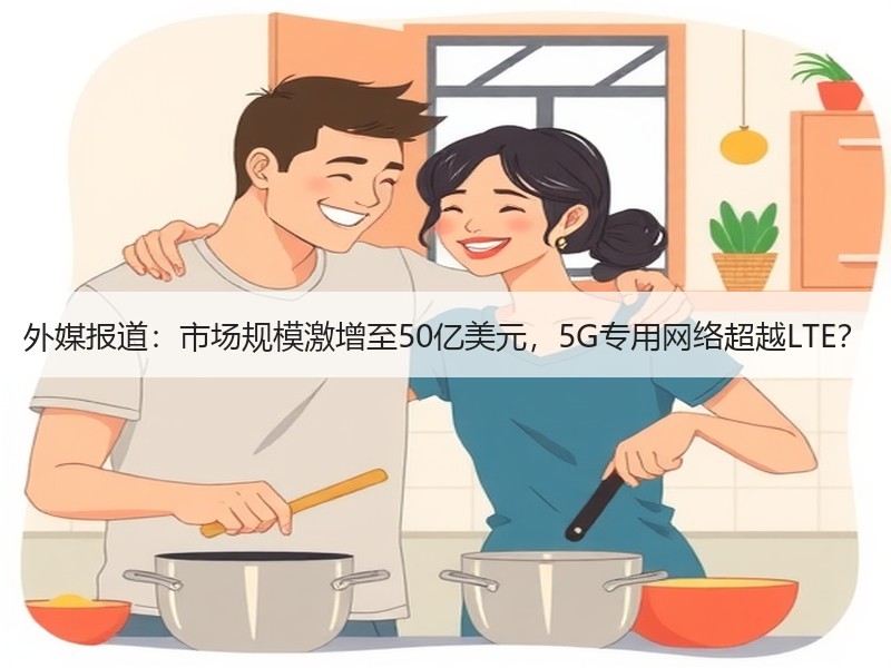 外媒报道：市场规模激增至50亿美元，5G专用网络超越LTE？