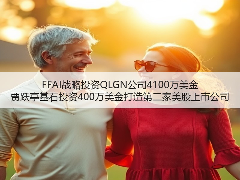FFAI战略投资QLGN公司4100万美金 贾跃亭基石投资400万美金打造第二家美股上市公司