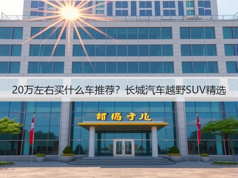 20万左右买什么车推荐？长城汽车越野SUV精选