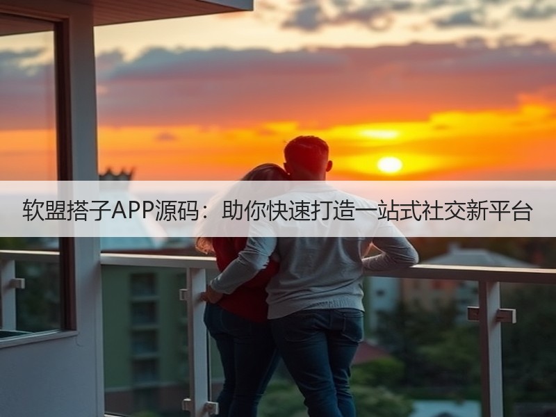 软盟搭子APP源码：助你快速打造一站式社交新平台