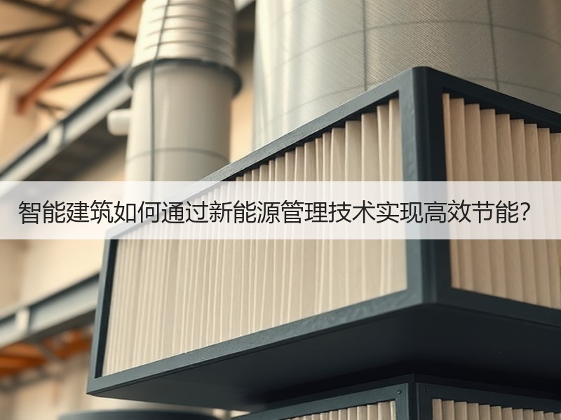 智能建筑如何通过新能源管理技术实现高效节能？