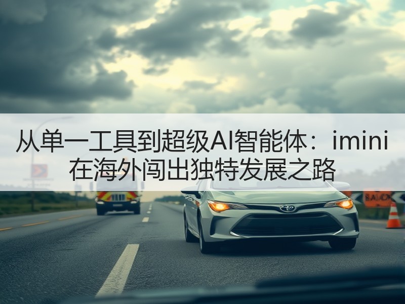 从单一工具到超级AI智能体：imini 在海外闯出独特发展之路