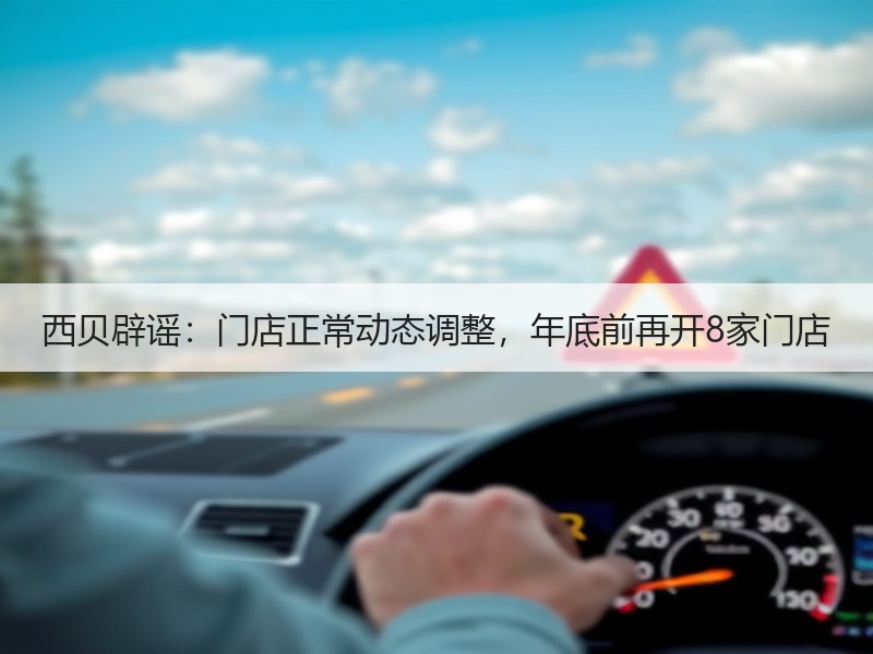 西贝辟谣：门店正常动态调整，年底前再开8家门店