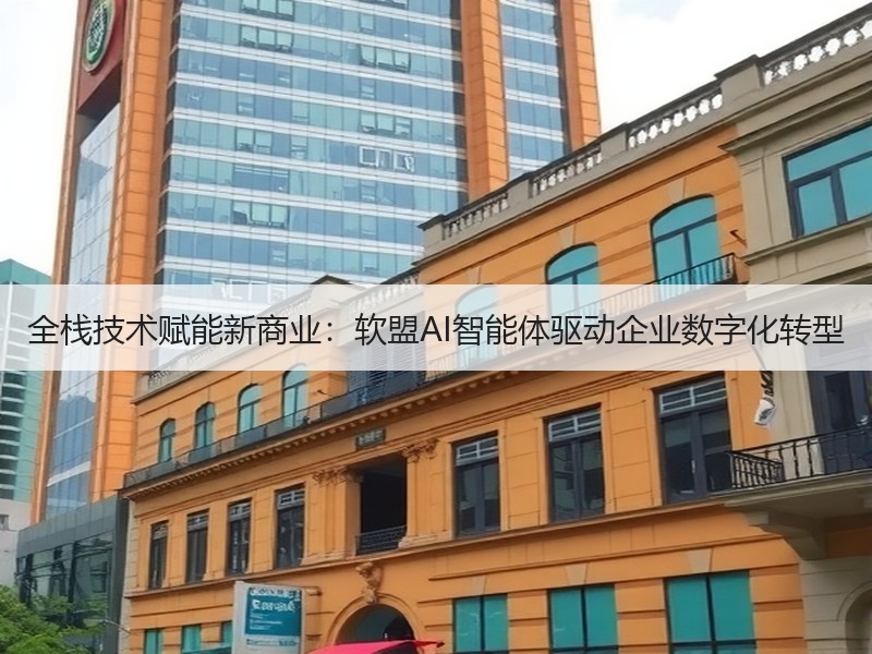 全栈技术赋能新商业：软盟AI智能体驱动企业数字化转型