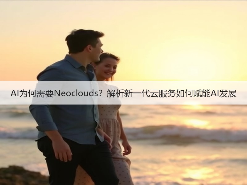 AI为何需要Neoclouds？解析新一代云服务如何赋能AI发展