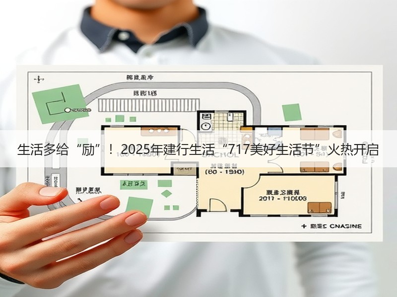 生活多给“励”！2025年建行生活“717美好生活节”火热开启