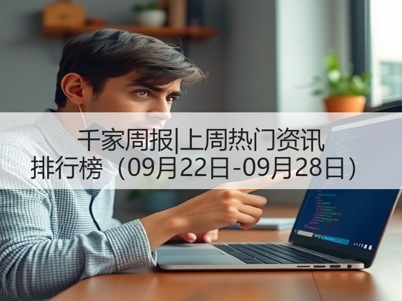 千家周报|上周热门资讯 排行榜（09月22日-09月28日）