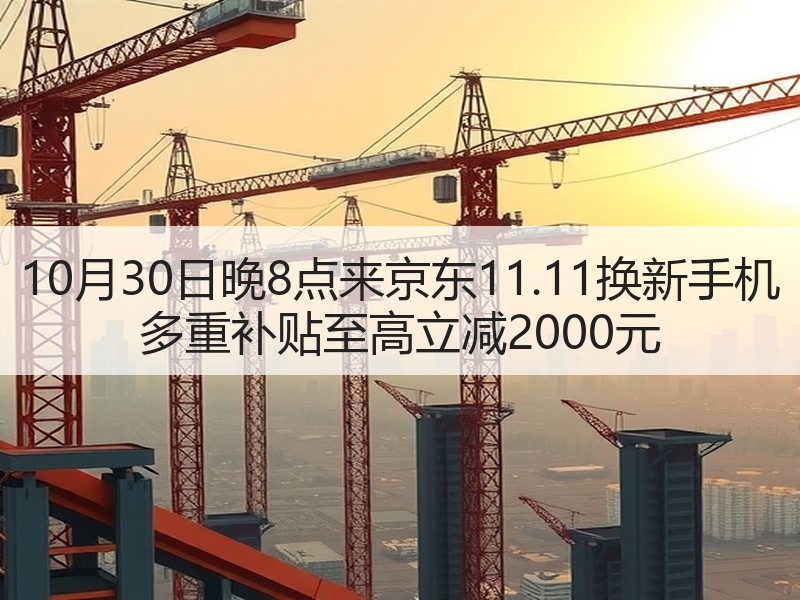 10月30日晚8点来京东11.11换新手机 多重补贴至高立减2000元