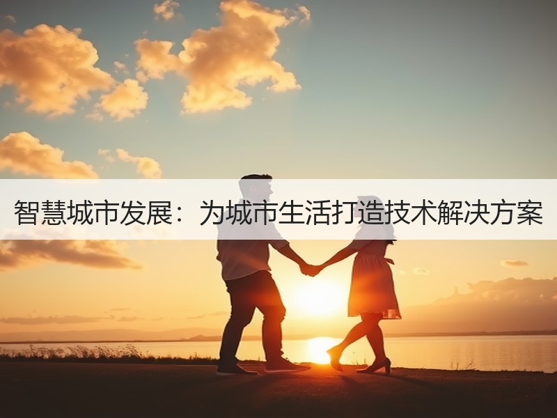 智慧城市发展：为城市生活打造技术解决方案