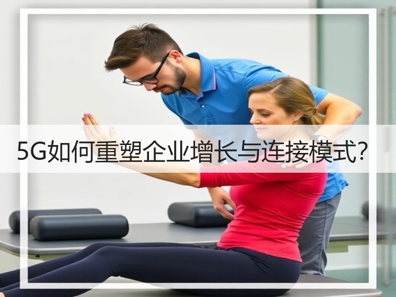 5G如何重塑企业增长与连接模式？