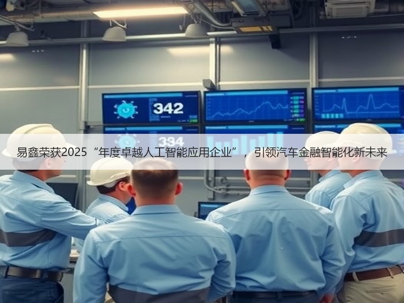 易鑫荣获2025“年度卓越人工智能应用企业”，引领汽车金融智能化新未来