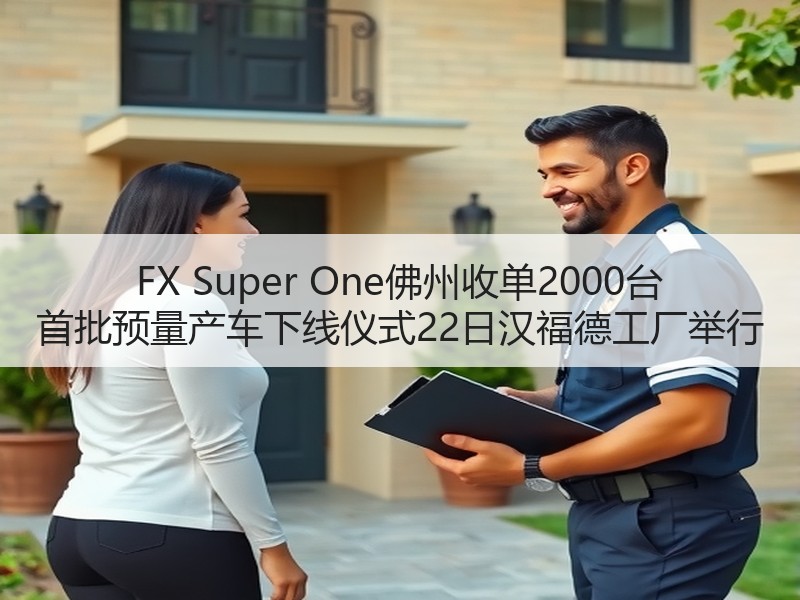 FX Super One佛州收单2000台 首批预量产车下线仪式22日汉福德工厂举行