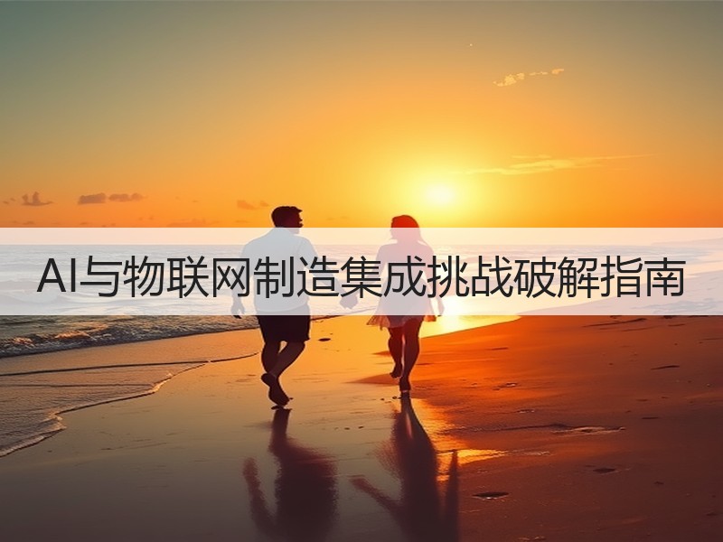 AI与物联网制造集成挑战破解指南