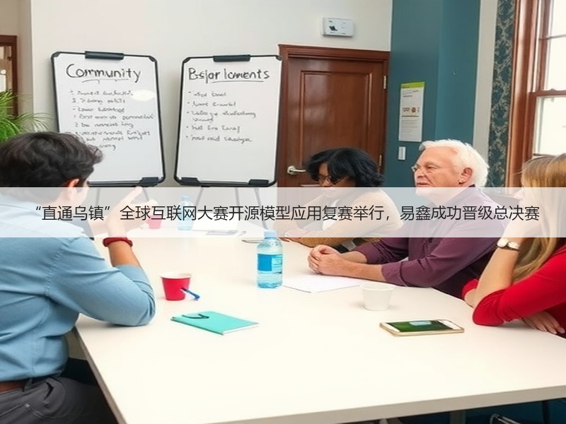 “直通乌镇”全球互联网大赛开源模型应用复赛举行，易鑫成功晋级总决赛