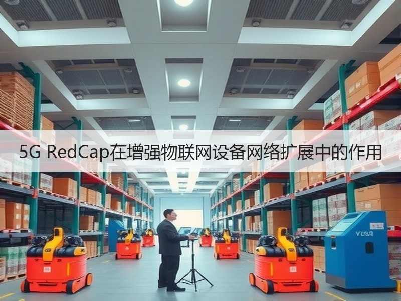 5G RedCap在增强物联网设备网络扩展中的作用