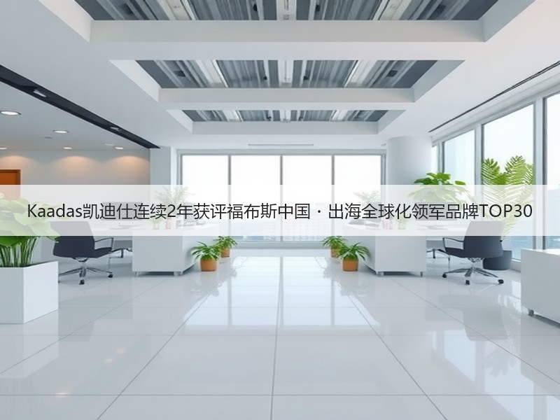 Kaadas凯迪仕连续2年获评福布斯中国・出海全球化领军品牌TOP30