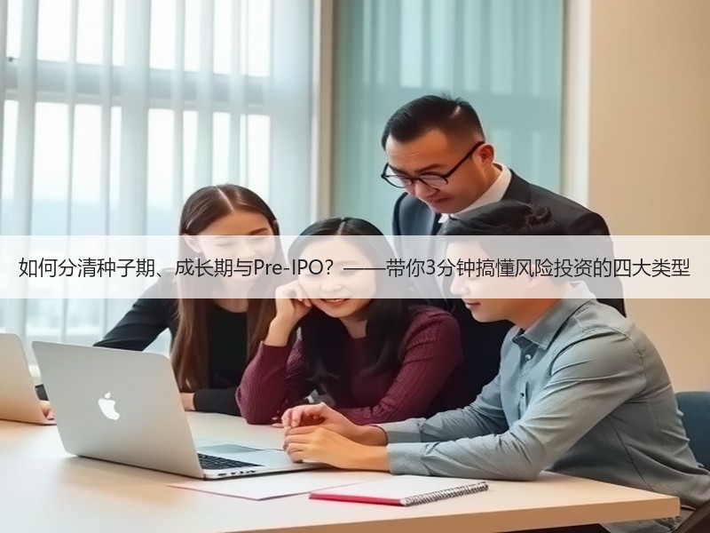 如何分清种子期、成长期与Pre-IPO？——带你3分钟搞懂风险投资的四大类型