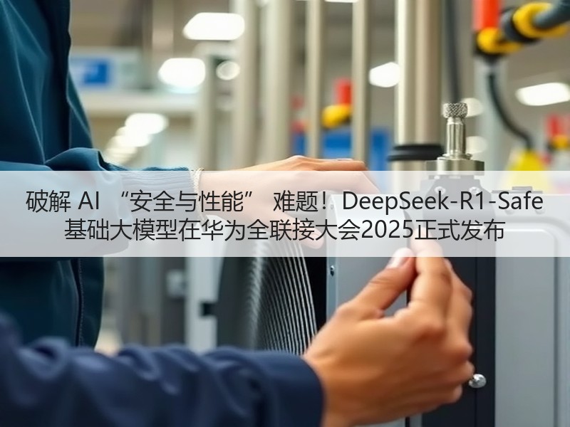 破解 AI “安全与性能” 难题！DeepSeek-R1-Safe 基础大模型在华为全联接大会2025正式发布