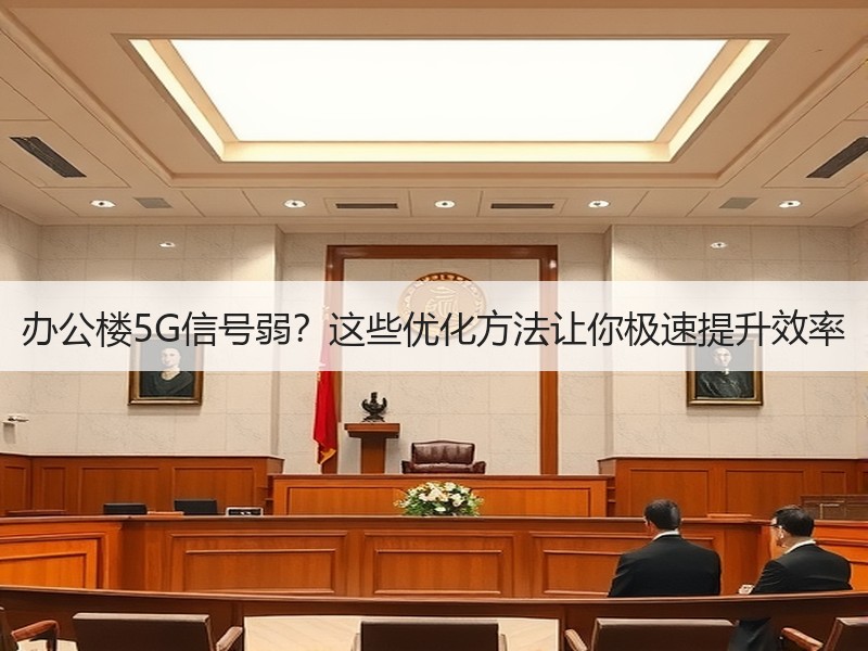 办公楼5G信号弱？这些优化方法让你极速提升效率