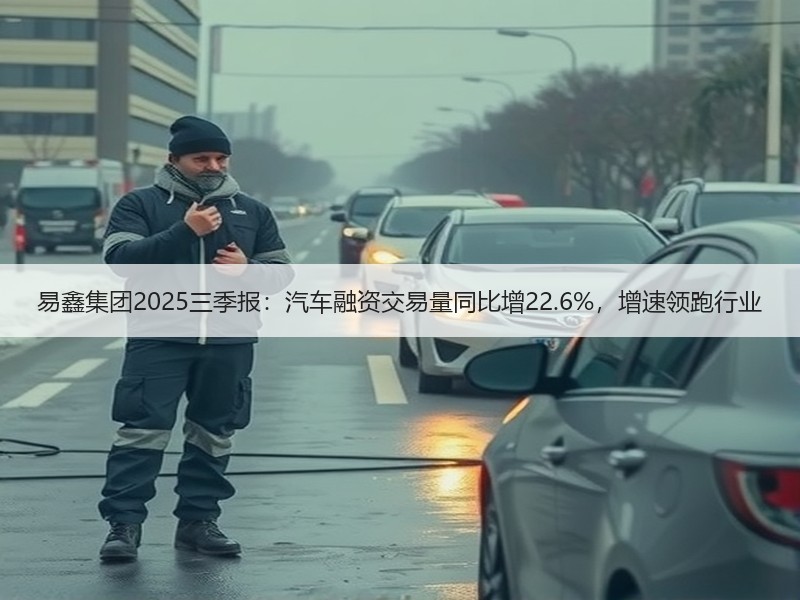易鑫集团2025三季报：汽车融资交易量同比增22.6%，增速领跑行业