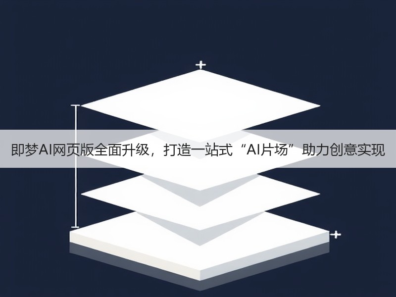 即梦AI网页版全面升级，打造一站式“AI片场”助力创意实现