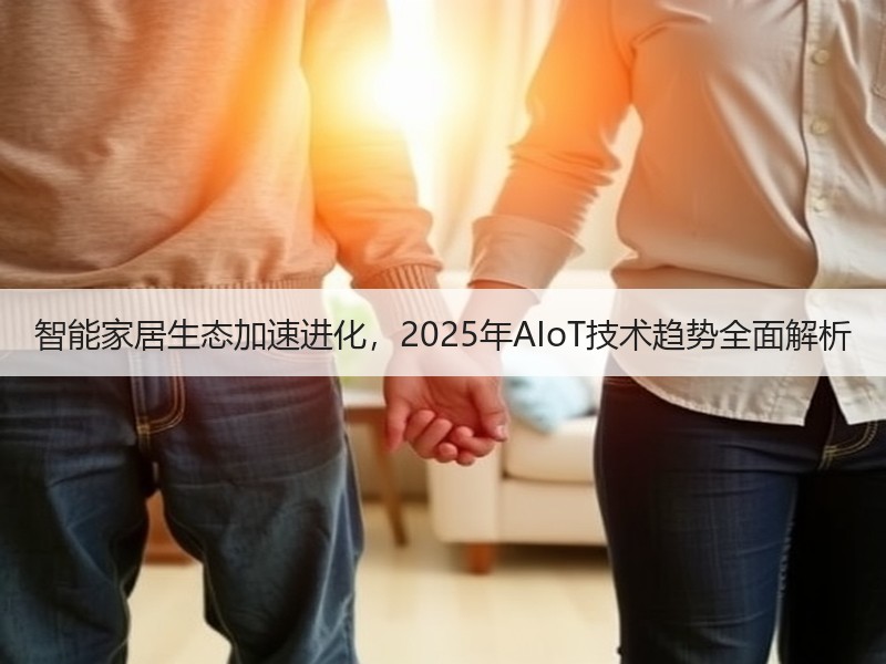 智能家居生态加速进化，2025年AIoT技术趋势全面解析
