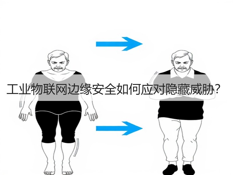 工业物联网边缘安全如何应对隐藏威胁？