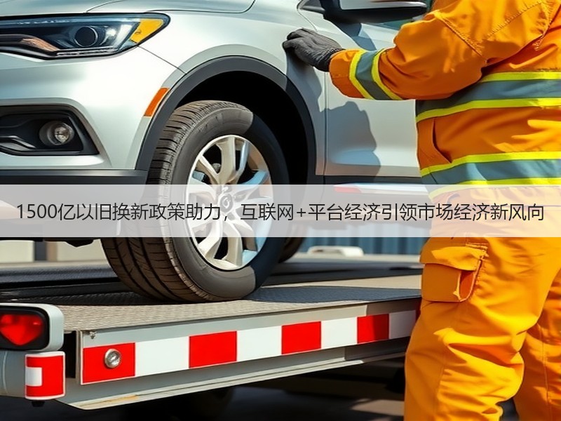 1500亿以旧换新政策助力，互联网+平台经济引领市场经济新风向