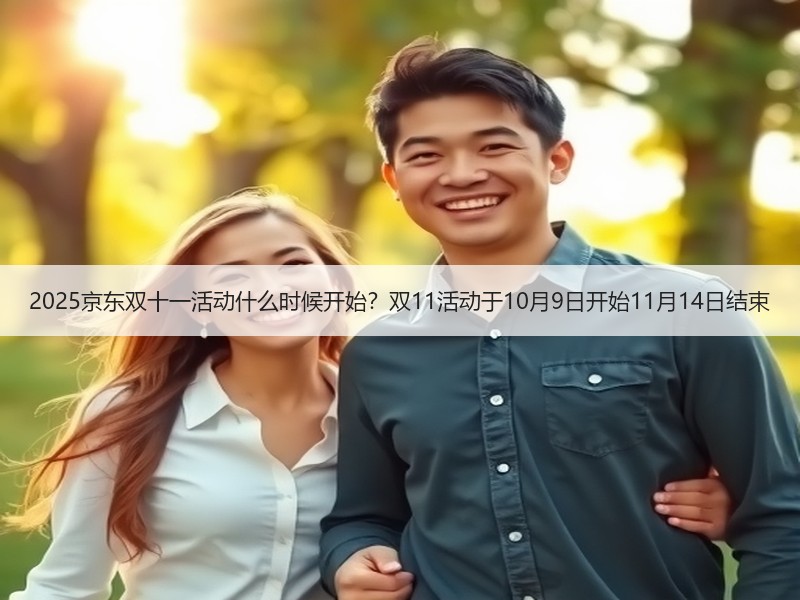 2025京东双十一活动什么时候开始？双11活动于10月9日开始11月14日结束