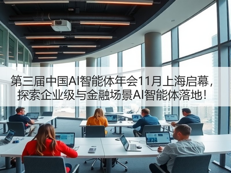 第三届中国AI智能体年会11月上海启幕， 探索企业级与金融场景AI智能体落地！