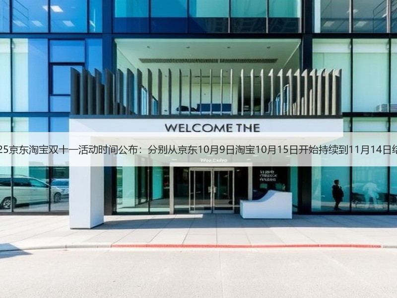 2025京东淘宝双十一活动时间公布：分别从京东10月9日淘宝10月15日开始持续到11月14日结束
