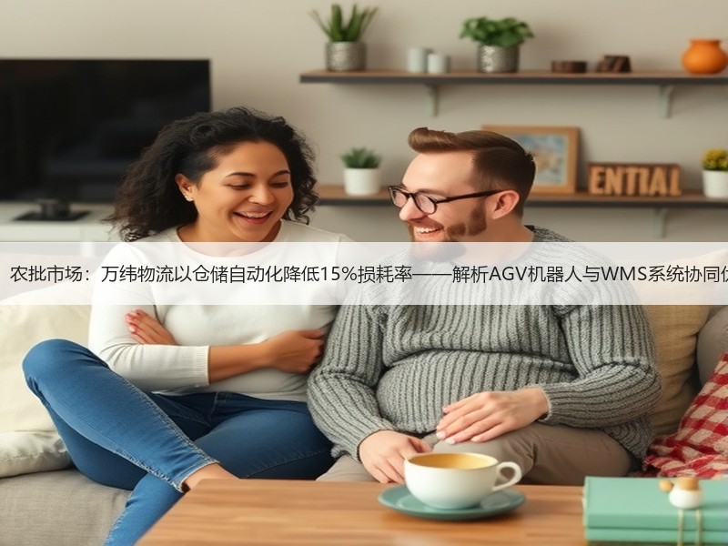 AGV机器人“杀疯”农批市场：万纬物流以仓储自动化降低15%损耗率——解析AGV机器人与WMS系统协同优化背后的技术革命