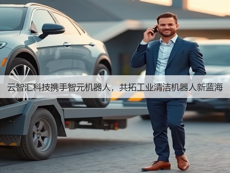 云智汇科技携手智元机器人，共拓工业清洁机器人新蓝海