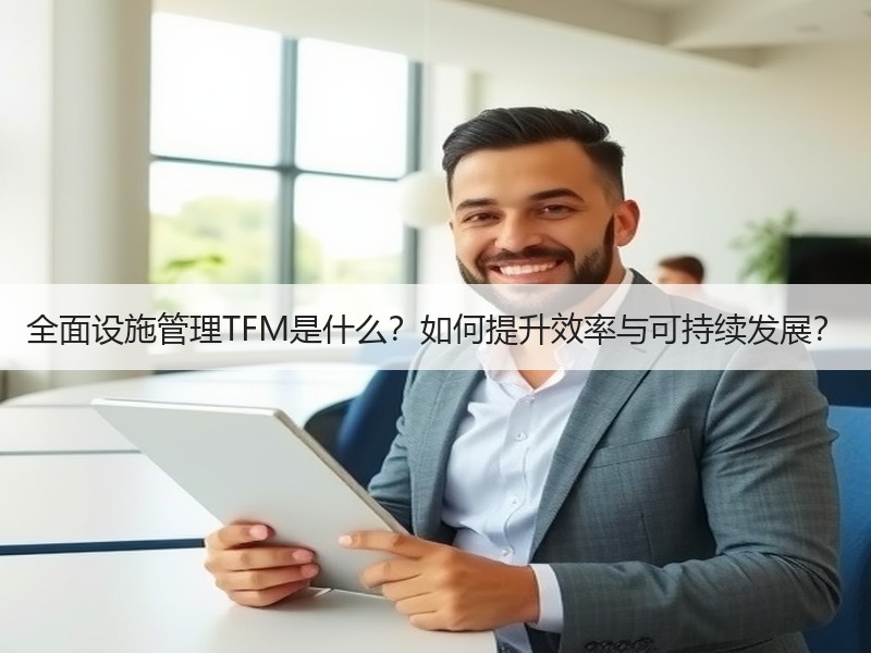 全面设施管理TFM是什么？如何提升效率与可持续发展？