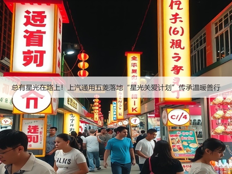 总有星光在路上！上汽通用五菱落地“星光关爱计划”传承温暖善行