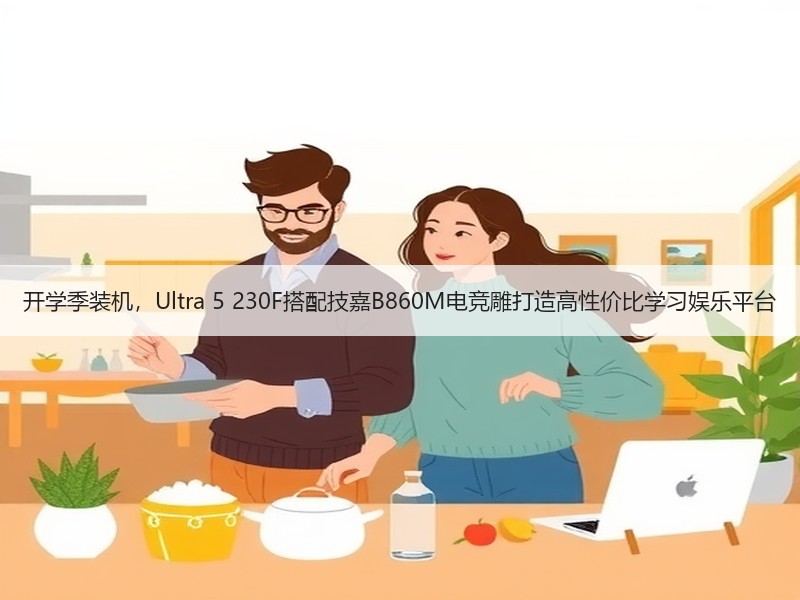 开学季装机，Ultra 5 230F搭配技嘉B860M电竞雕打造高性价比学习娱乐平台