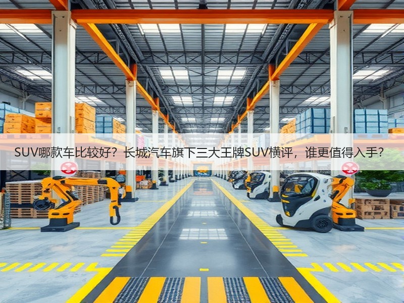 SUV哪款车比较好？长城汽车旗下三大王牌SUV横评，谁更值得入手？