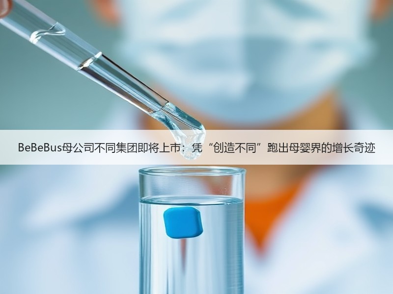 BeBeBus母公司不同集团即将上市：凭“创造不同”跑出母婴界的增长奇迹