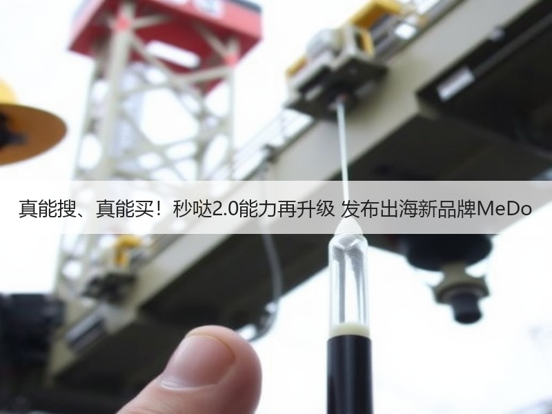 真能搜、真能买！秒哒2.0能力再升级 发布出海新品牌MeDo